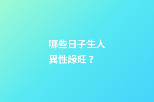 哪些日子生人異性緣旺？